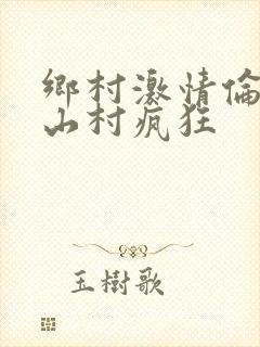 乡村激情伦小说山村疯狂