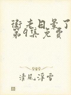 卫老日晕了淑蓉第9集免费