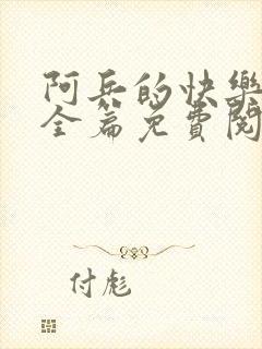 阿兵的快乐生活全篇免费阅读