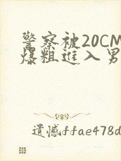 警察被20CM爆粗进入男男软件