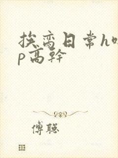 挨脔日常h啪np高干