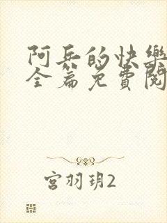 阿兵的快乐生活全篇免费阅读