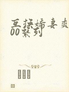 互换娇妻爽文100系列