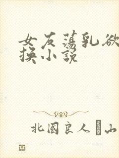 女友荡乳欲伦交换小说