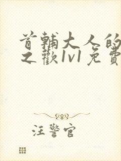 首辅大人的床榻之欢1v1免费