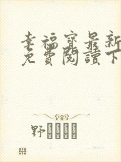 幸福宝最新章节免费阅读下载小说