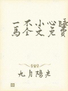 一不小心睡了竹马全文免费阅读