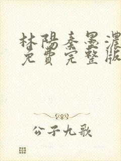 林阳秦墨浓小说免费完整版