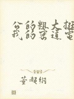 公的粗大挺进了我的密道电影院