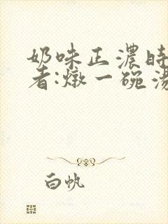 奶味正浓时 作者:炖一碗汤