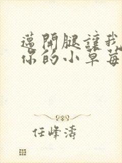 迈开腿让我尝尝你的小草莓