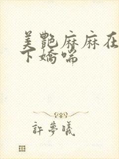 美艳麻麻在我胯下娇喘