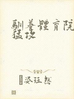 驯养体育院校大猛攻