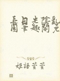 长日光阴乱作一团笔趣阁免费阅读无弹窗