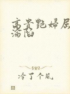 高贵艳妇屈服的沦陷