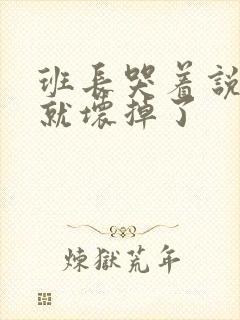 班长哭着说再c就坏掉了