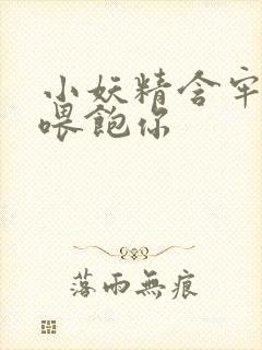 小妖精含牢了我喂饱你