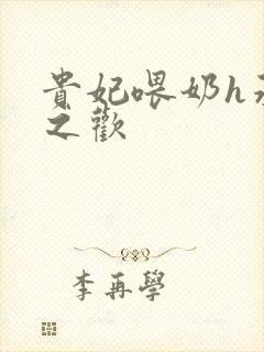 贵妃喂奶h承宠之欢