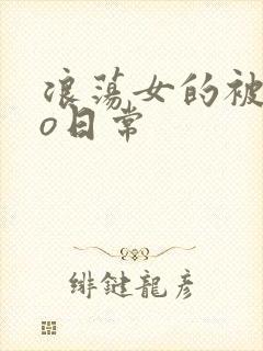 浪荡女的被cao日常