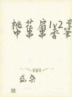 桃花扇1v2掌中串串香笔趣阁