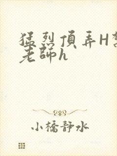 猛烈顶弄H禁欲老师h