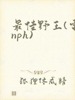 最佳野王(电竞nph)