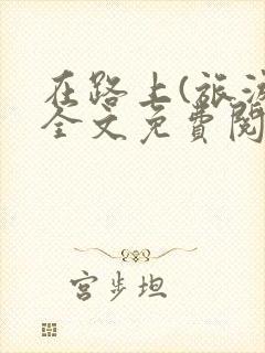 在路上(旅游)全文免费阅读笔趣阁