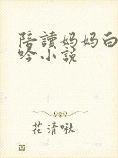 陪读妈妈白嫩呻吟小说