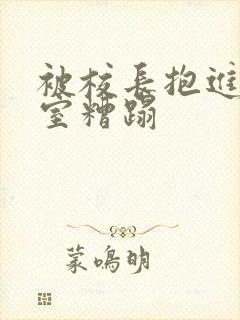 被校长抱进办公室糟蹋