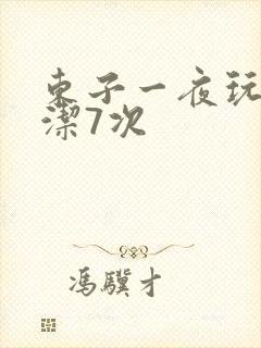 东子一夜玩弄白洁7次