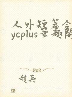 人外短篇合集bycplus笔趣阁