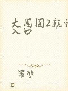 大团圆2亲情会入口