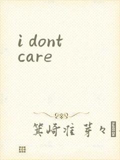 i dont care