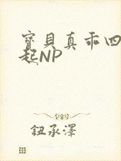 宝贝真乖四人一起NP