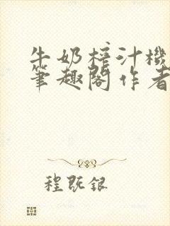 牛奶榨汁机po笔趣阁作者炖一碗汤无广