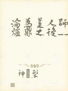 沦为美人师兄的炉鼎之后__