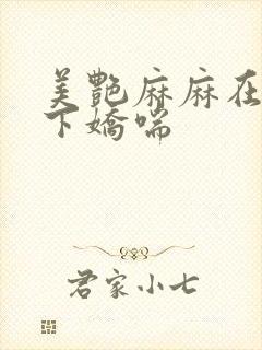 美艳麻麻在我胯下娇喘