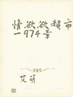 情欲欲超市之1一974章