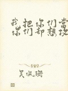 我把你们当敌人你们却想攻略我