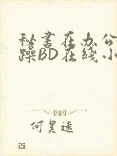 秘书在办公室被躁BD在线小说封面