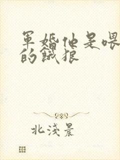 军婚他是喂不饱的饿狼