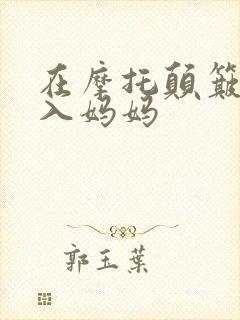 在摩托颠簸中进入妈妈