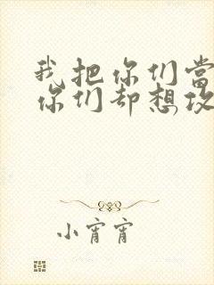 我把你们当敌人你们却想攻略我