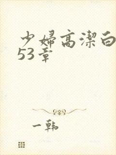 少妇高洁白义第53章