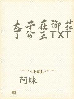太子在御花园要了公主TXT