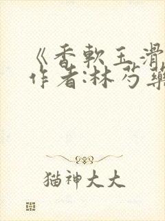 《香软玉滑》 作者:林芍药