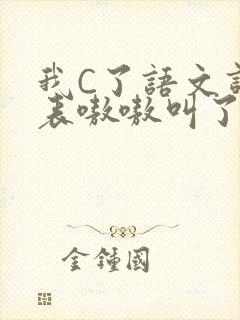 我C了语文课代表嗷嗷叫了一节课