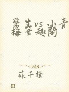 医生vs 小青梅笔趣阁