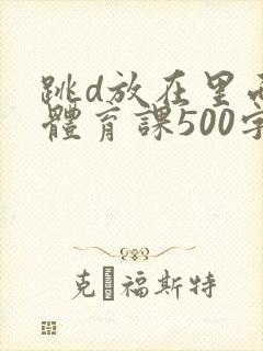 跳d放在里面上体育课500字