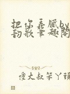 把你弄脏by冬韵歌笔趣阁